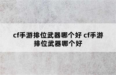 cf手游排位武器哪个好 cf手游排位武器哪个好